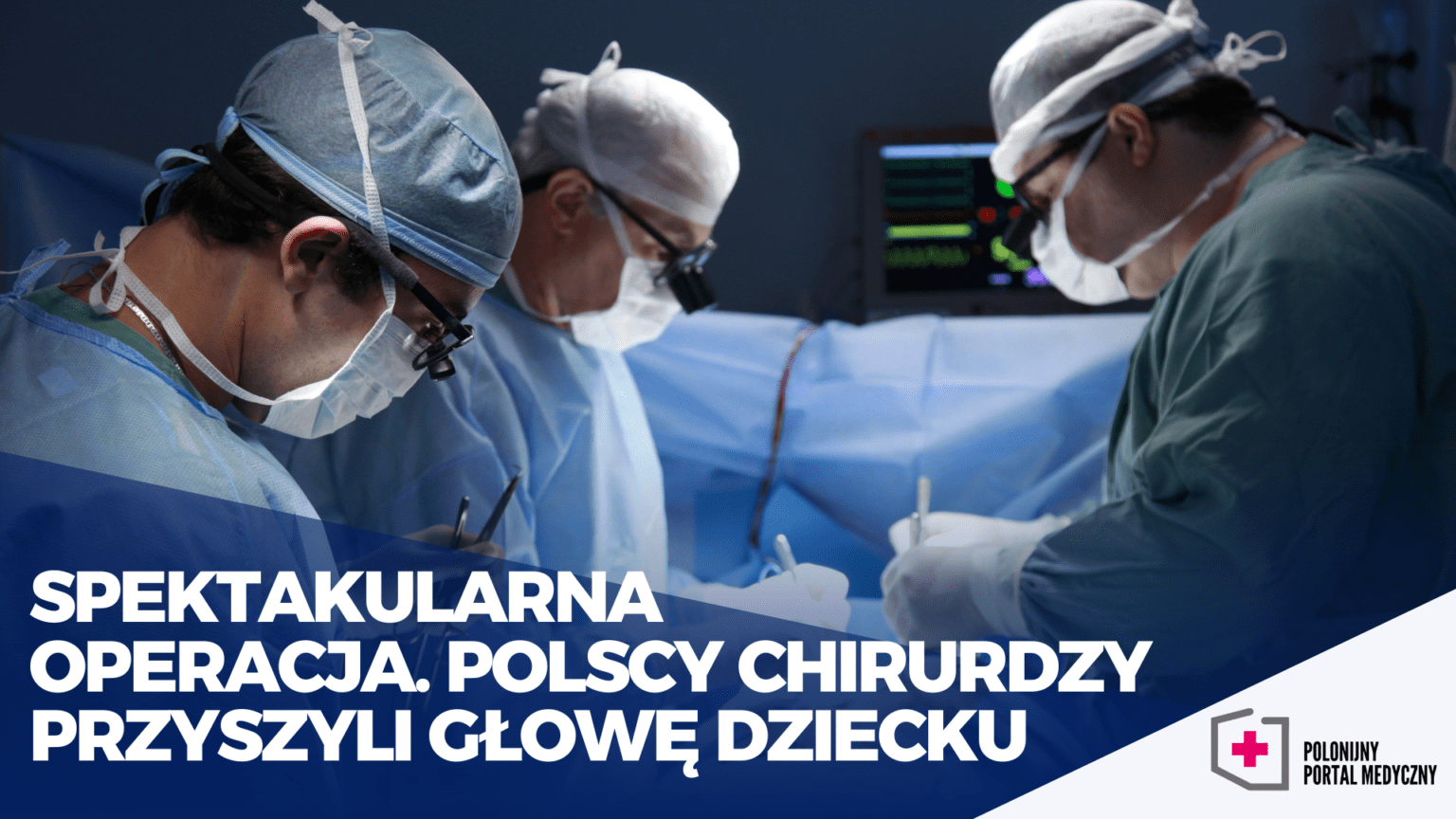 Spektakularna operacja. Polscy chirurdzy przyszyli głowę dziecku ...